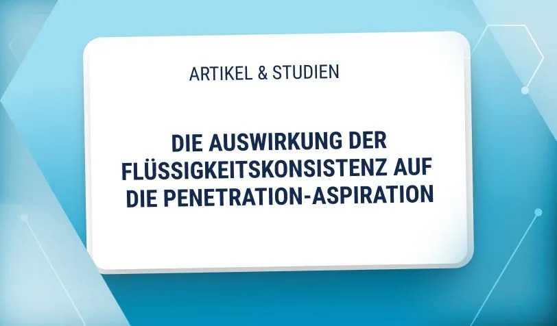 Studie: Die Auswirkung der Flüssigkeitskonsistenz auf die Penetration-Aspiration