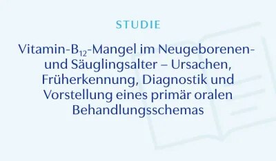 Vitamin-B12-Mangel im Neugeborenen- und Säuglingsalter - Ursachen, Früherkennung, Diagnostik und Vorstellung eines primär oralen Behandlungsschemas